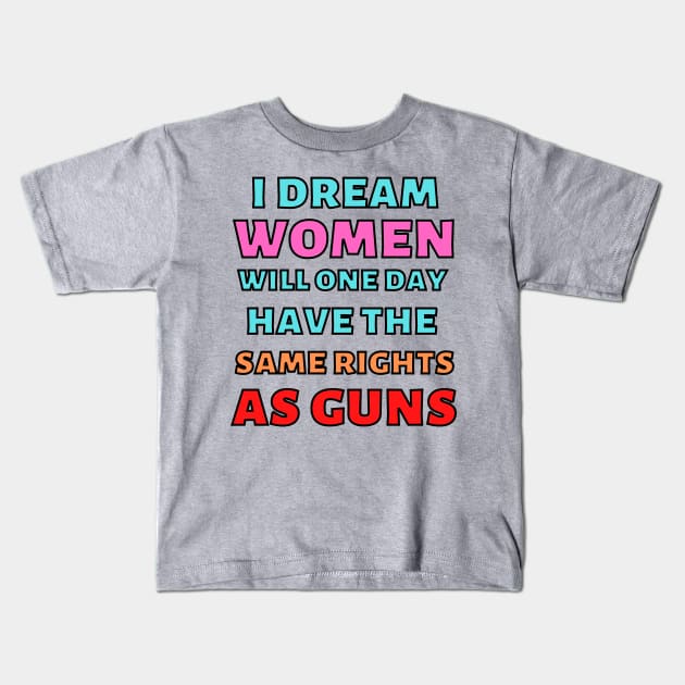 I Dream Women Will One Day Have The Same Rights As Guns Kids T-Shirt by Caring is Cool